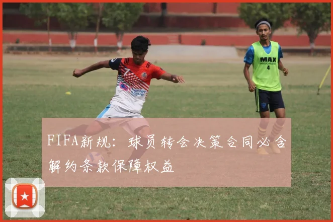 FIFA新规：球员转会决策合同必含解约条款保障权益